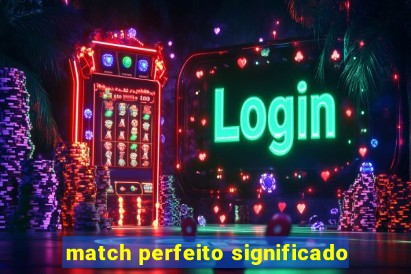 match perfeito significado